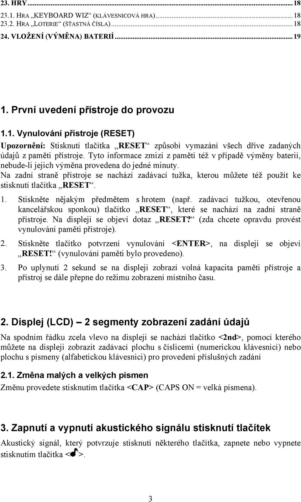 Na zadní straně přístroje se nachází zadávací tužka, kterou můžete též použít ke stisknutí tlačítka RESET. 1. Stiskněte nějakým předmětem s hrotem (např.