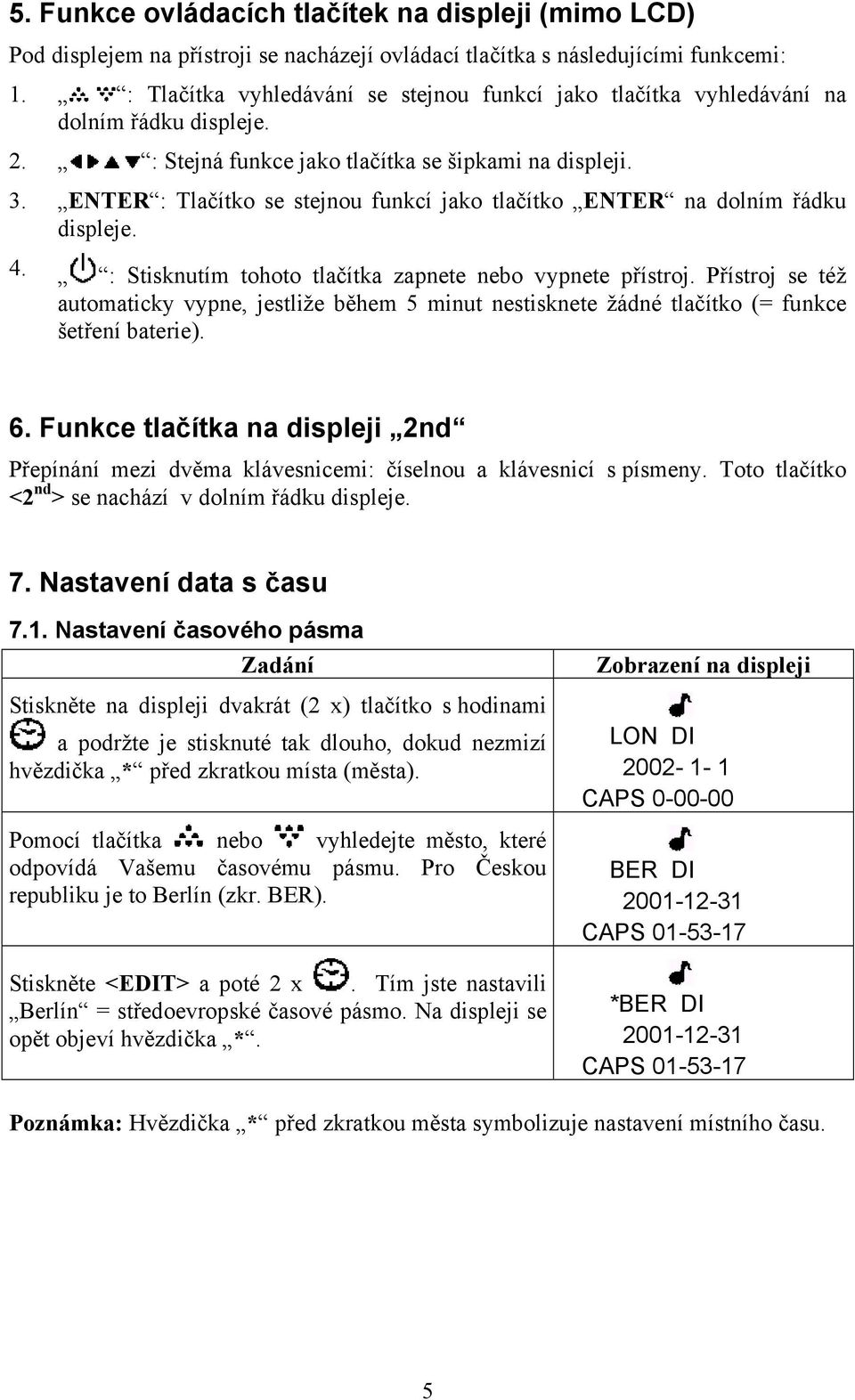 ENTER : Tlačítko se stejnou funkcí jako tlačítko ENTER na dolním řádku displeje. 4. : Stisknutím tohoto tlačítka zapnete nebo vypnete přístroj.