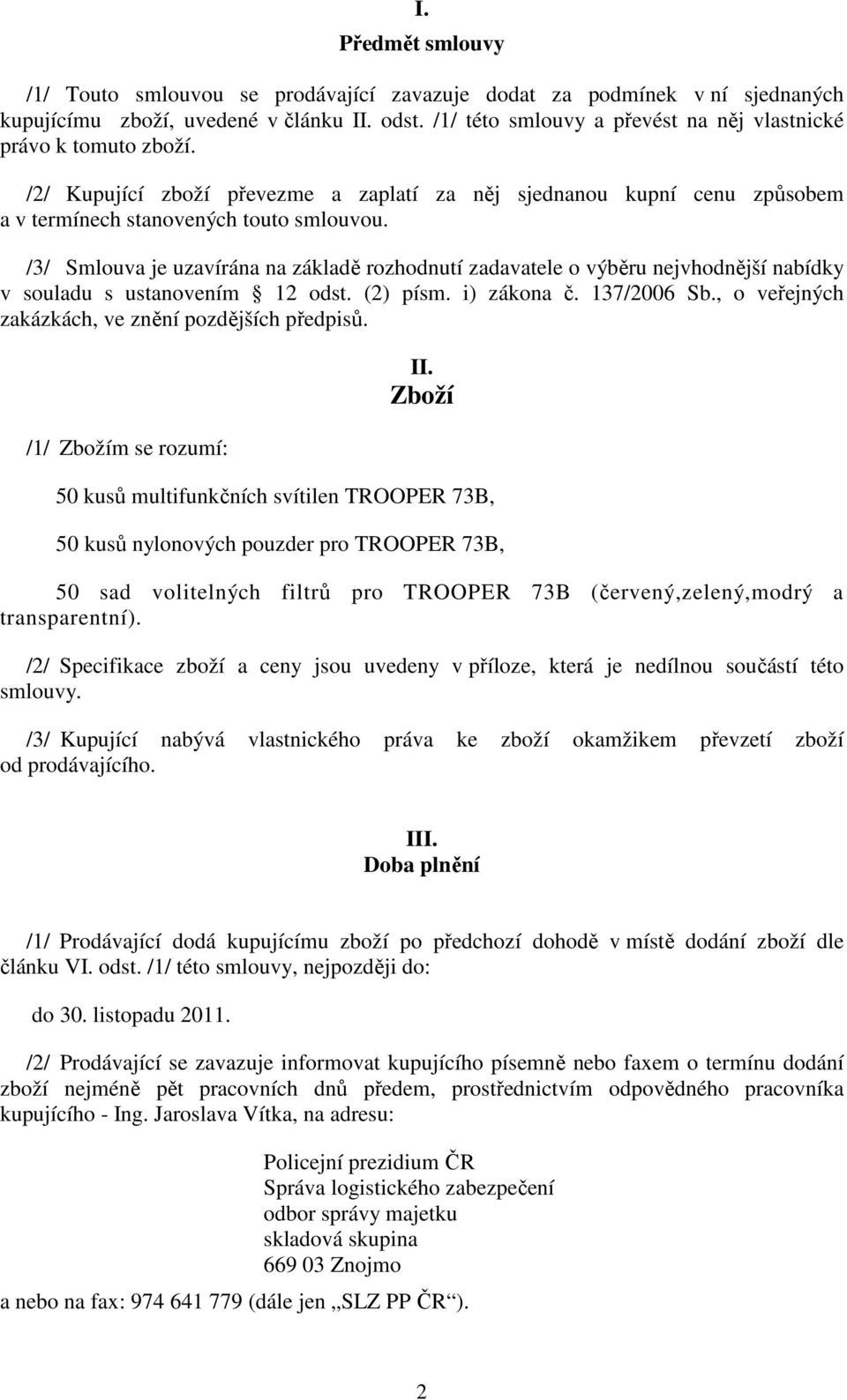 /3/ Smlouva je uzavírána na základě rozhodnutí zadavatele o výběru nejvhodnější nabídky v souladu s ustanovením 12 odst. (2) písm. i) zákona č. 137/2006 Sb.