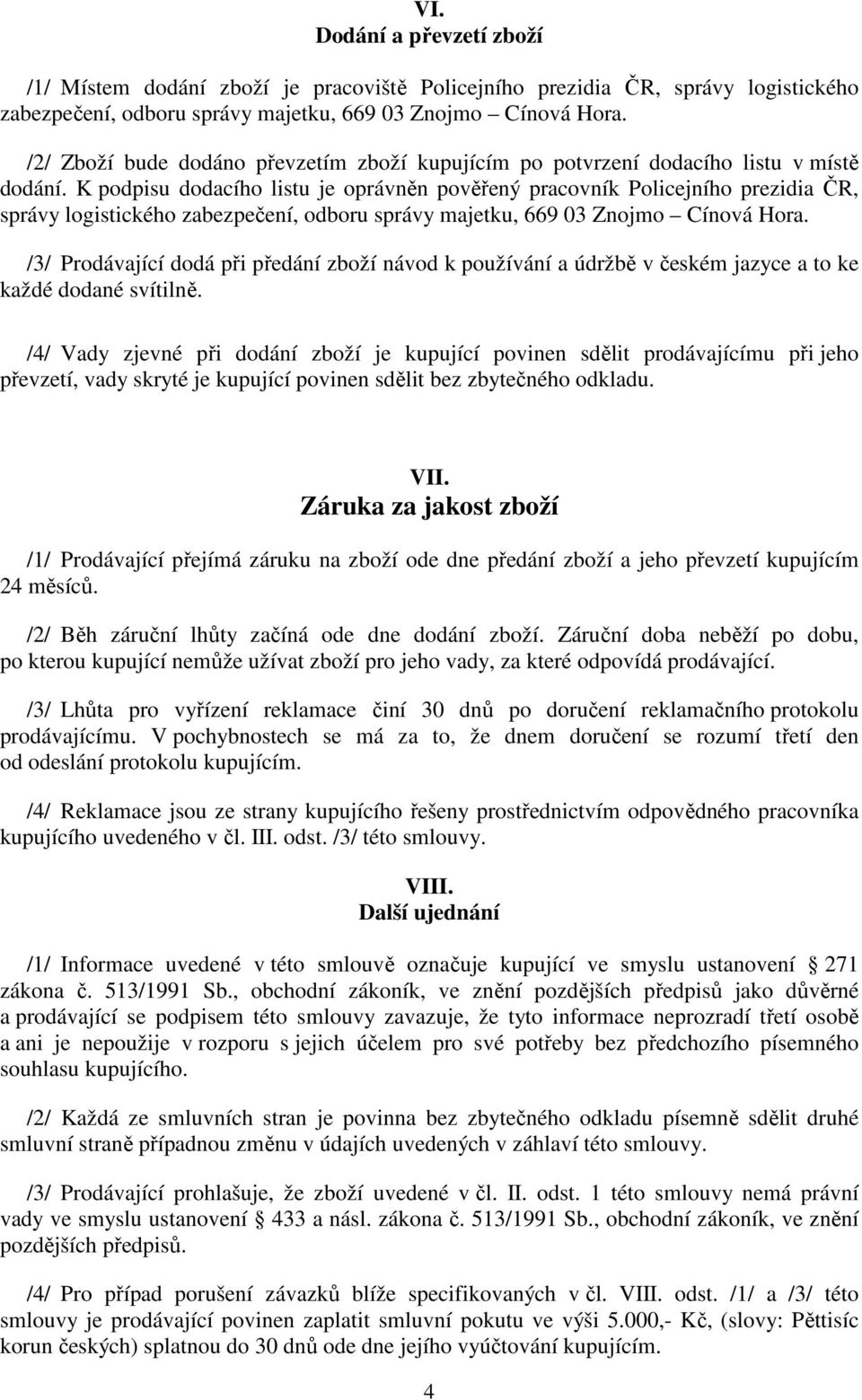 K podpisu dodacího listu je oprávněn pověřený pracovník Policejního prezidia ČR, správy logistického zabezpečení, odboru správy majetku, 669 03 Znojmo Cínová Hora.