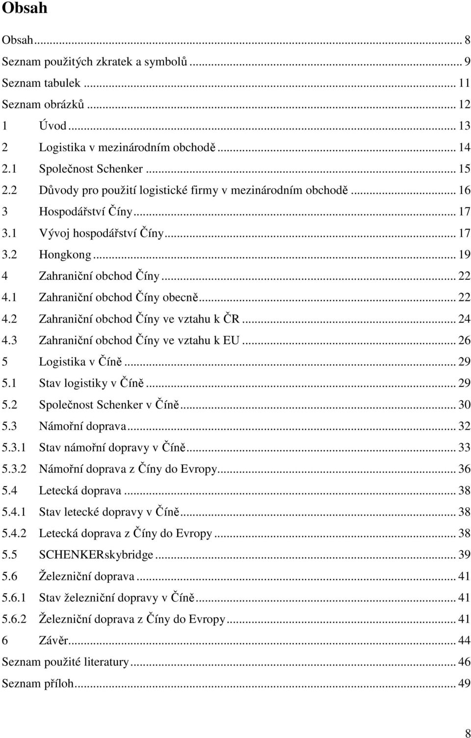 1 Zahraniční obchod Číny obecně... 22 4.2 Zahraniční obchod Číny ve vztahu k ČR... 24 4.3 Zahraniční obchod Číny ve vztahu k EU... 26 5 Logistika v Číně... 29 5.1 Stav logistiky v Číně... 29 5.2 Společnost Schenker v Číně.