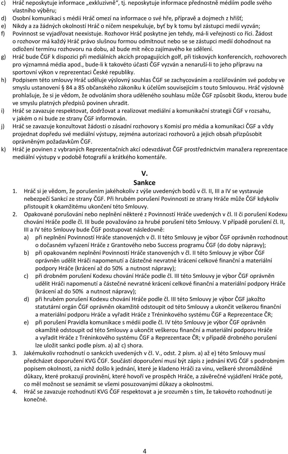 o ničem nespekuluje, byť by k tomu byl zástupci medií vyzván; f) Povinnost se vyjadřovat neexistuje. Rozhovor Hráč poskytne jen tehdy, má-li veřejnosti co říci.