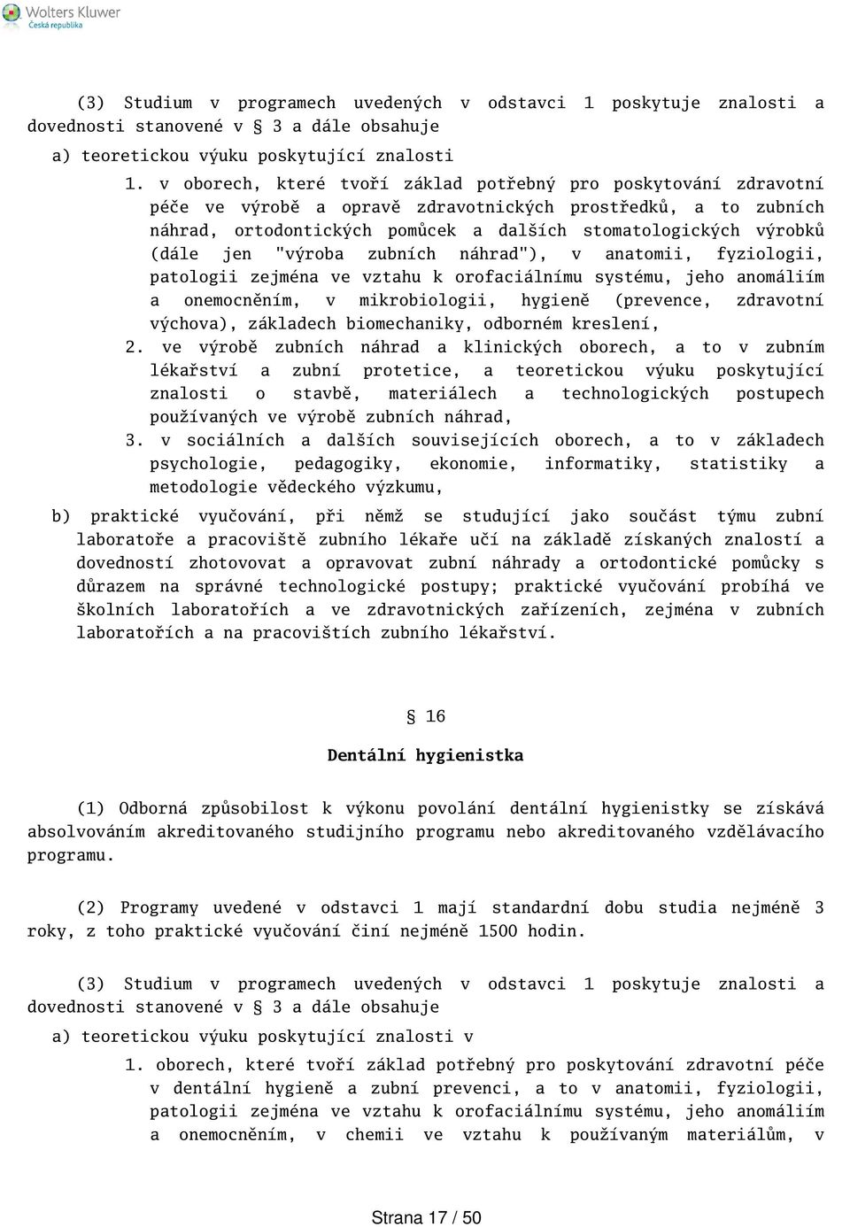 jen "výroba zubních náhrad"), v anatomii, fyziologii, patologii zejména ve vztahu k orofaciálnímu systému, jeho anomáliím a onemocněním, v mikrobiologii, hygieně (prevence, zdravotní výchova),