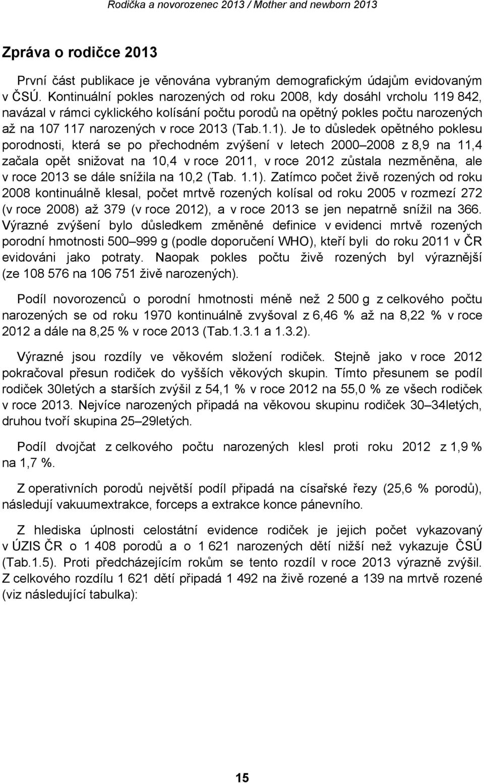 Je to důsledek opětného poklesu porodnosti, která se po přechodném zvýšení v letech 2000 2008 z 8,9 na 11,4 začala opět snižovat na 10,4 v roce 2011, v roce 2012 zůstala nezměněna, ale v roce 2013 se