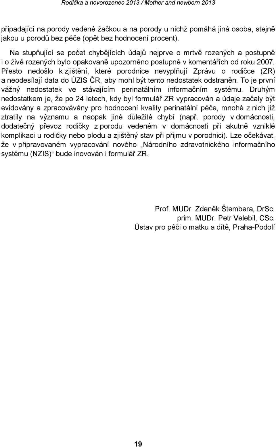 Přesto nedošlo k zjištění, které porodnice nevyplňují Zprávu o rodičce (ZR) a neodesílají data do ÚZIS ČR, aby mohl být tento nedostatek odstraněn.