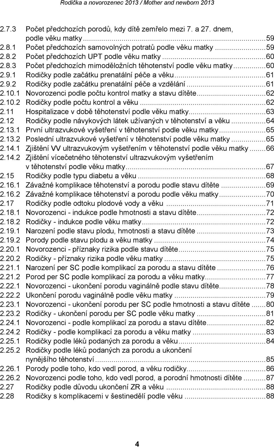 1 Novorozenci podle počtu kontrol matky a stavu dítěte... 62 2.10.2 Rodičky podle počtu kontrol a věku... 62 2.11 Hospitalizace v době těhotenství podle věku matky... 63 2.