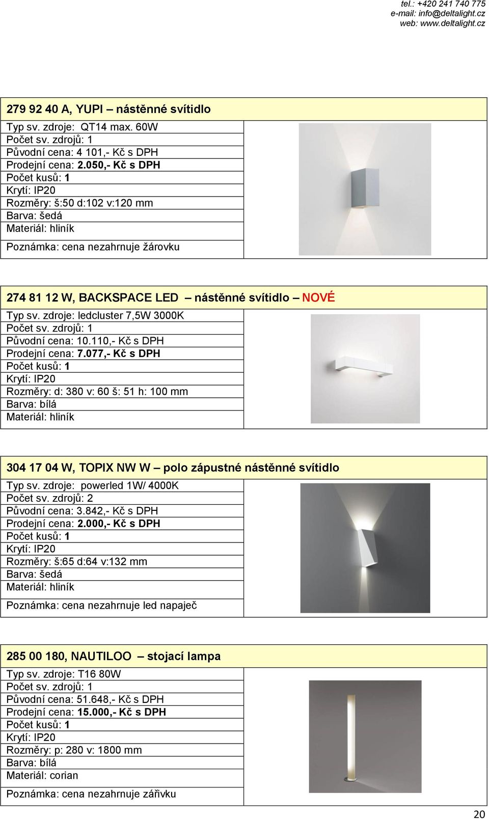 077,- Kč s DPH Rozměry: d: 380 v: 60 š: 51 h: 100 mm 304 17 04 W, TOPIX NW W polo zápustné nástěnné svítidlo Typ sv. zdroje: powerled 1W/ 4000K Původní cena: 3.842,- Kč s DPH Prodejní cena: 2.