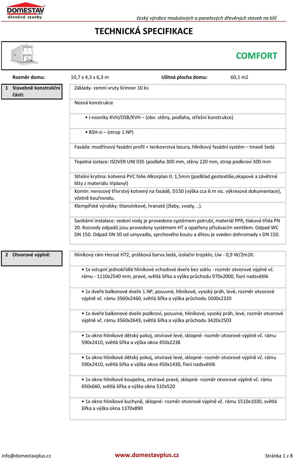 NP) Fasáda: modřínový fasádní profil + tenkovrstvá lazura, hliníkový fasádní systém tmavě šedá Tepelná izolace: ISOVER UNI 035 (podlaha 300 mm, stěny 220 mm, strop podkroví 300 mm Střešní krytina: