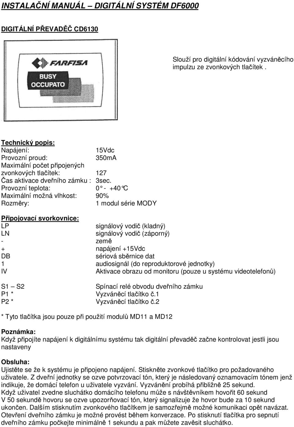 Provozní teplota: 0 - +40 C Maximální možná vlhkost: 90% Rozměry: 1 modul série MODY Připojovací svorkovnice: LP signálový vodič (kladný) LN signálový vodič (záporný) - země + napájení +15Vdc DB