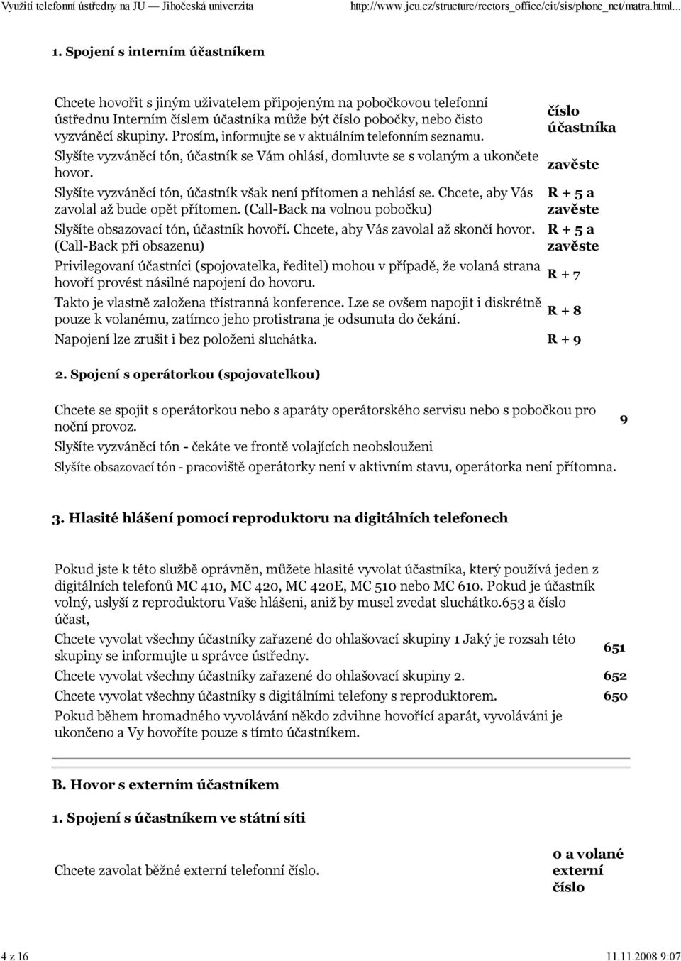 Slyšíte vyzváněcí tón, účastník však není přítomen a nehlásí se. Chcete, aby Vás zavolal až bude opět přítomen. (Call-Back na volnou pobočku) Slyšíte obsazovací tón, účastník hovoří.