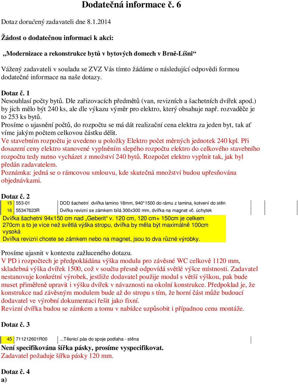 1 Nesouhlasí počty bytů. Dle zařizovacích předmětů (van, revizních a šachetních dvířek apod.) by jich mělo být 240 ks, ale dle výkazu výměr pro elektro, který obsahuje např.