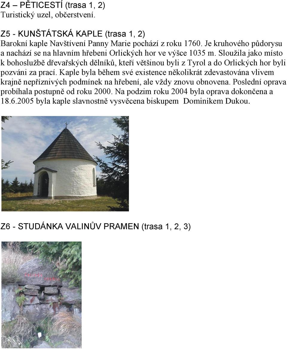 Sloužila jako místo k bohoslužbě dřevařských dělníků, kteří většinou byli z Tyrol a do Orlických hor byli pozváni za prací.