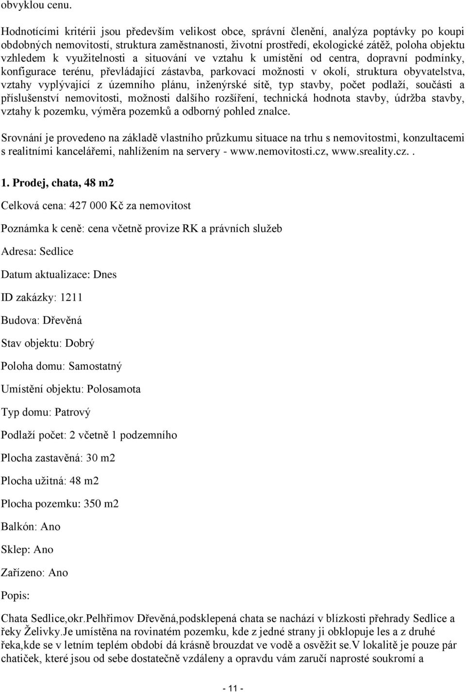 vzhledem k využitelnosti a situování ve vztahu k umístění od centra, dopravní podmínky, konfigurace terénu, převládající zástavba, parkovací možnosti v okolí, struktura obyvatelstva, vztahy