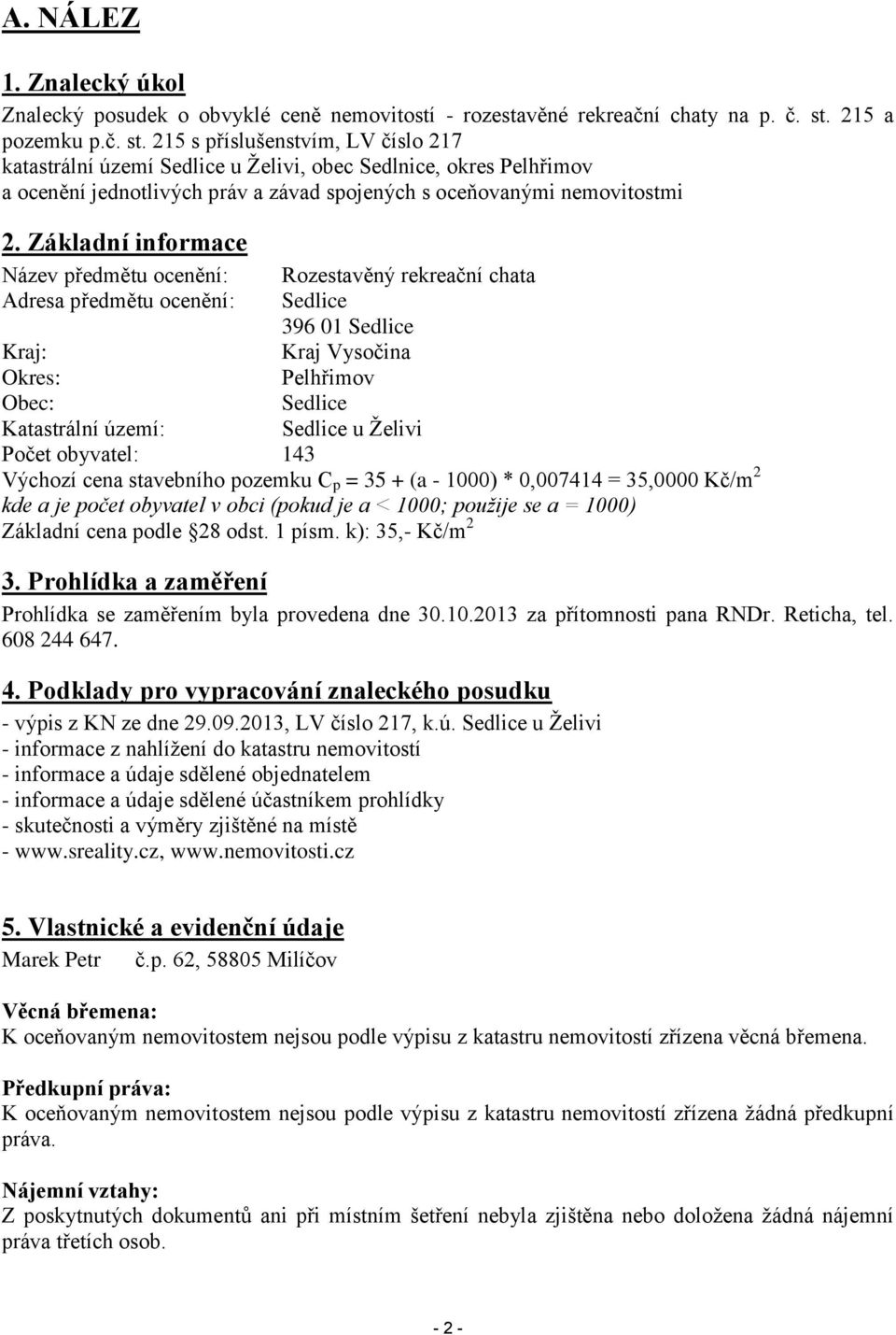 Základní informace Název předmětu ocenění: Rozestavěný rekreační chata Adresa předmětu ocenění: Sedlice 396 01 Sedlice Kraj: Kraj Vysočina Okres: Pelhřimov Obec: Sedlice Katastrální území: Sedlice u