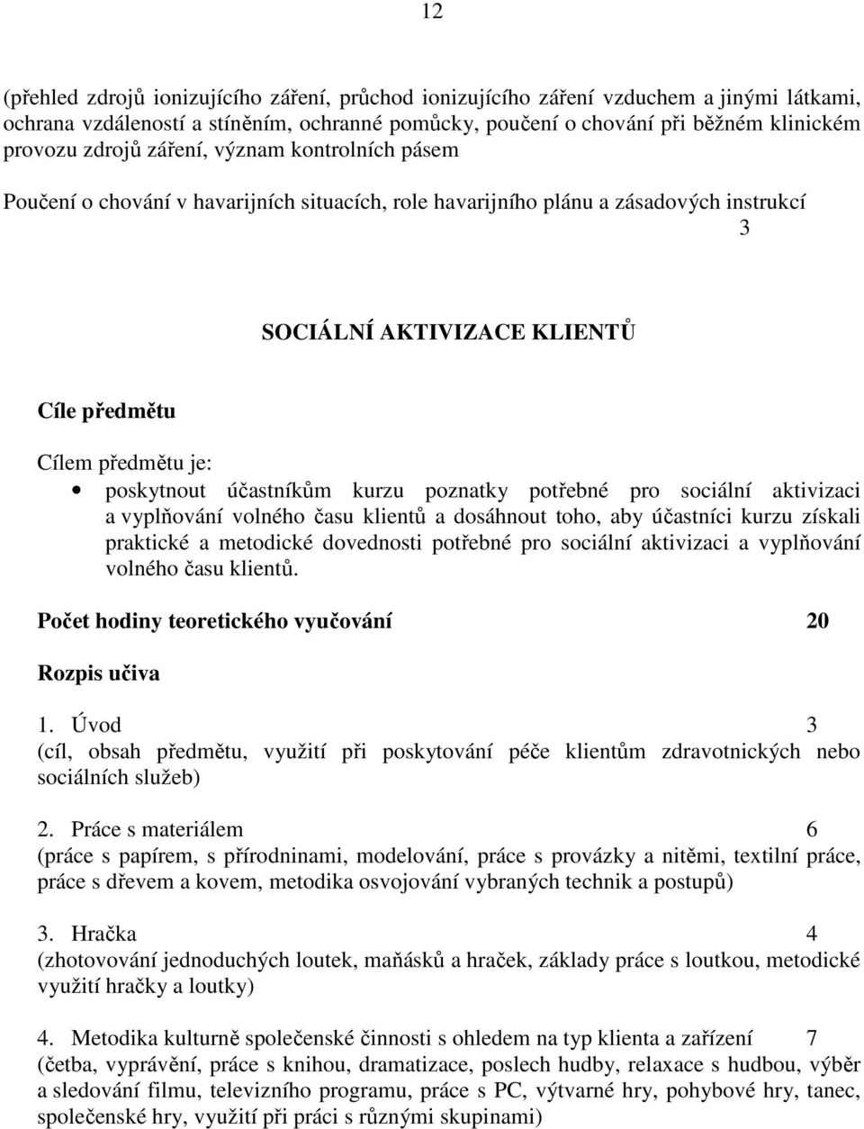 účastníkům kurzu poznatky potřebné pro sociální aktivizaci a vyplňování volného času klientů a dosáhnout toho, aby účastníci kurzu získali praktické a metodické dovednosti potřebné pro sociální