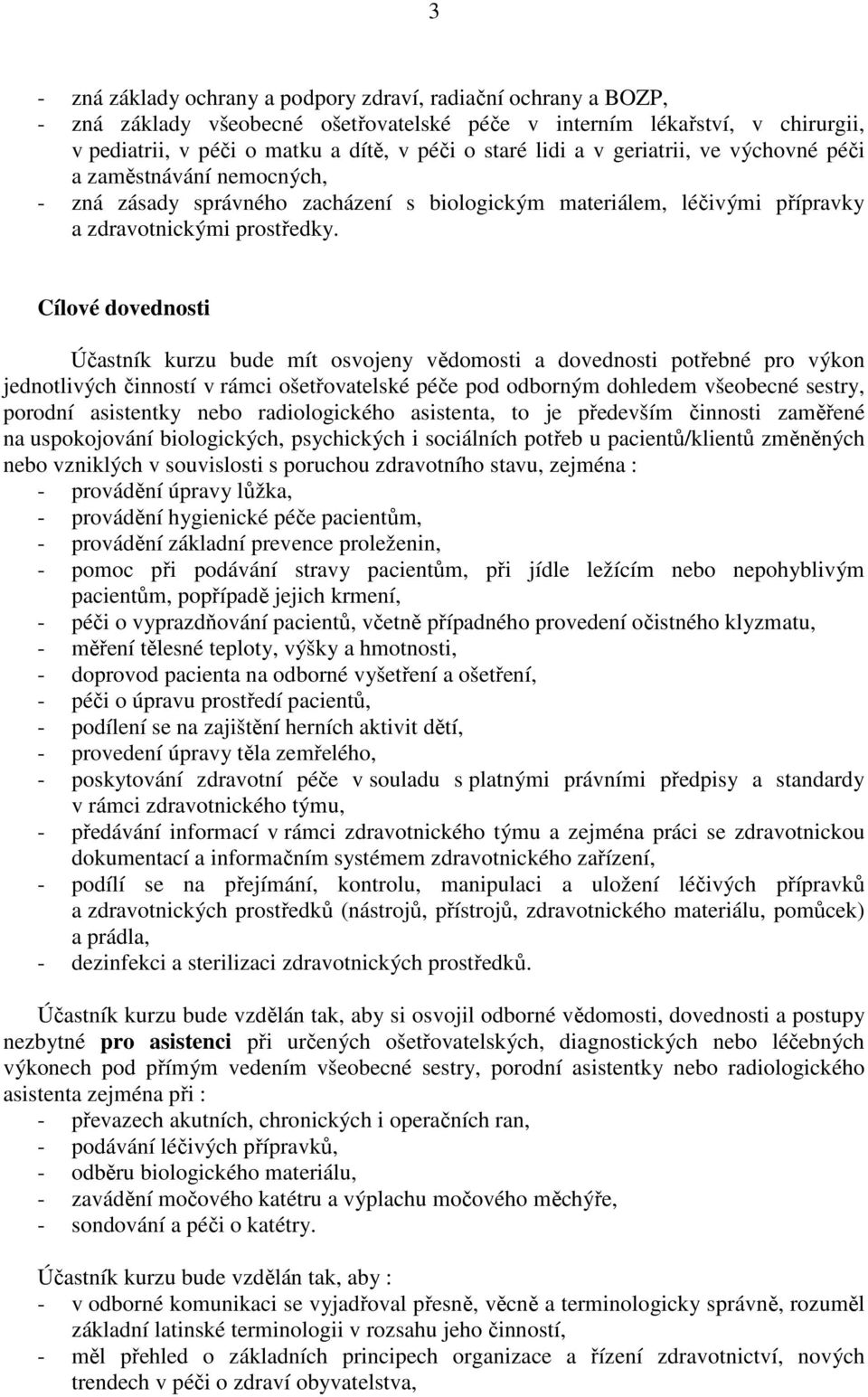 Cílové dovednosti Účastník kurzu bude mít osvojeny vědomosti a dovednosti potřebné pro výkon jednotlivých činností v rámci ošetřovatelské péče pod odborným dohledem všeobecné sestry, porodní