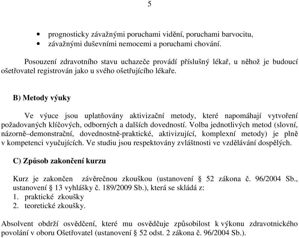 B) Metody výuky Ve výuce jsou uplatňovány aktivizační metody, které napomáhají vytvoření požadovaných klíčových, odborných a dalších dovedností.