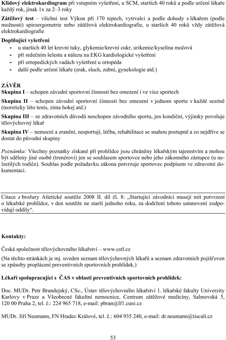 glykemie/krevní cukr, urikemie/kyselina mo ová - p i srde ním šelestu a nálezu na EKG kardiologické vyšet ení - p i ortopedických vadách vyšet ení u ortopéda - další podle ur ení léka e (zrak, sluch,