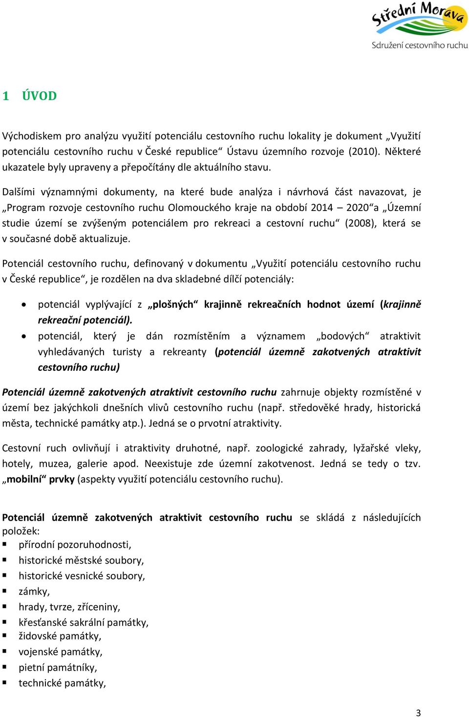 Dalšími významnými dokumenty, na které bude analýza i návrhová část navazovat, je Program rozvoje cestovního ruchu Olomouckého kraje na období 2014 2020 a Územní studie území se zvýšeným potenciálem