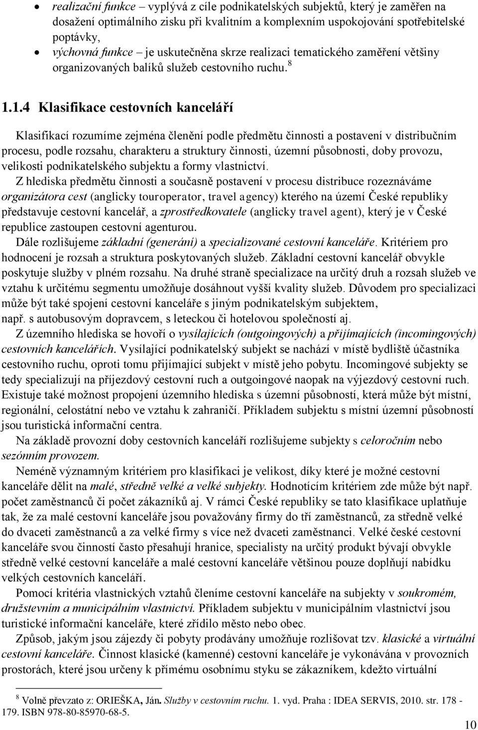 1.4 Klasifikace cestovních kanceláří Klasifikací rozumíme zejména členění podle předmětu činnosti a postavení v distribučním procesu, podle rozsahu, charakteru a struktury činnosti, územní