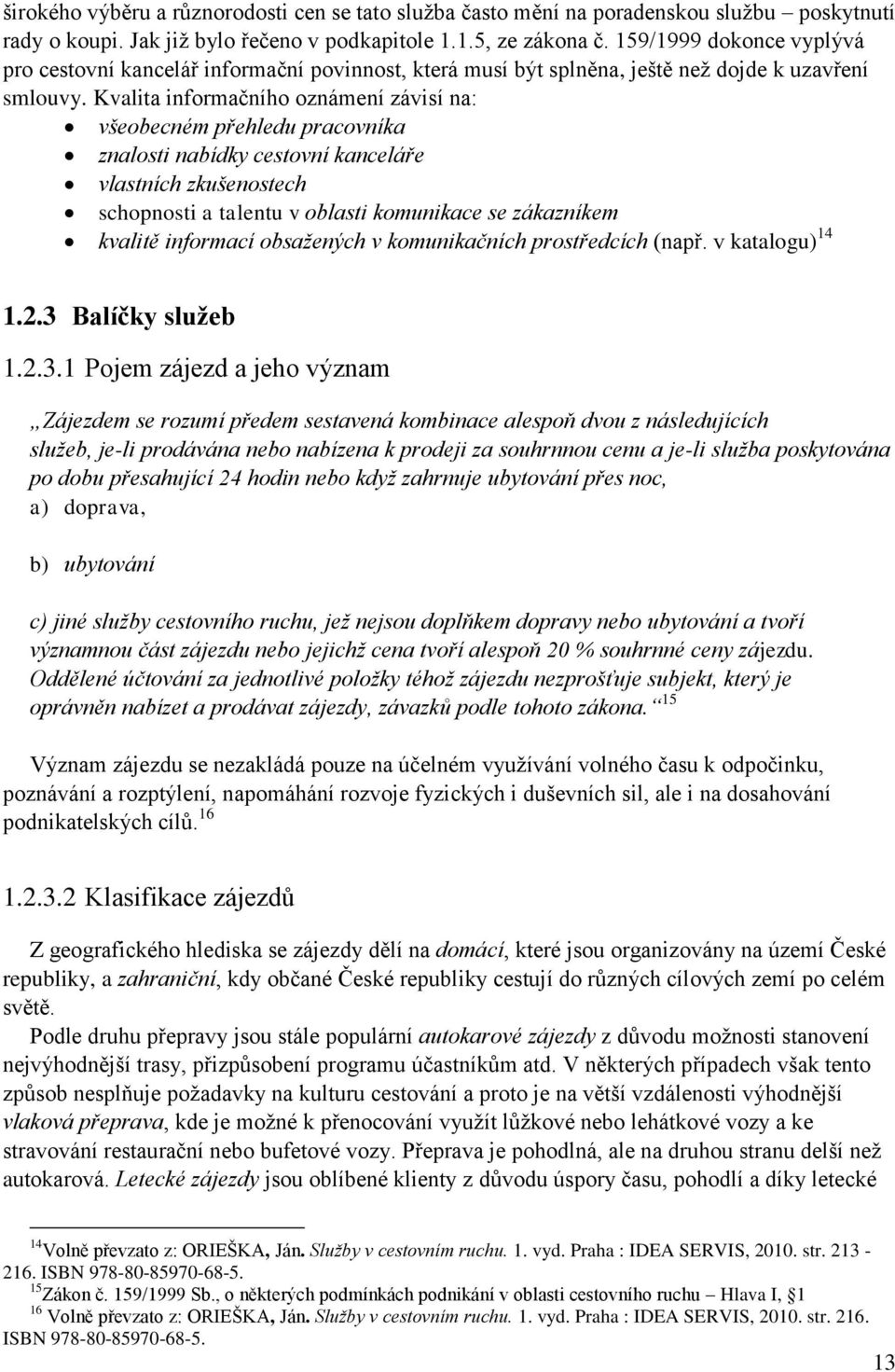 Kvalita informačního oznámení závisí na: všeobecném přehledu pracovníka znalosti nabídky cestovní kanceláře vlastních zkušenostech schopnosti a talentu v oblasti komunikace se zákazníkem kvalitě