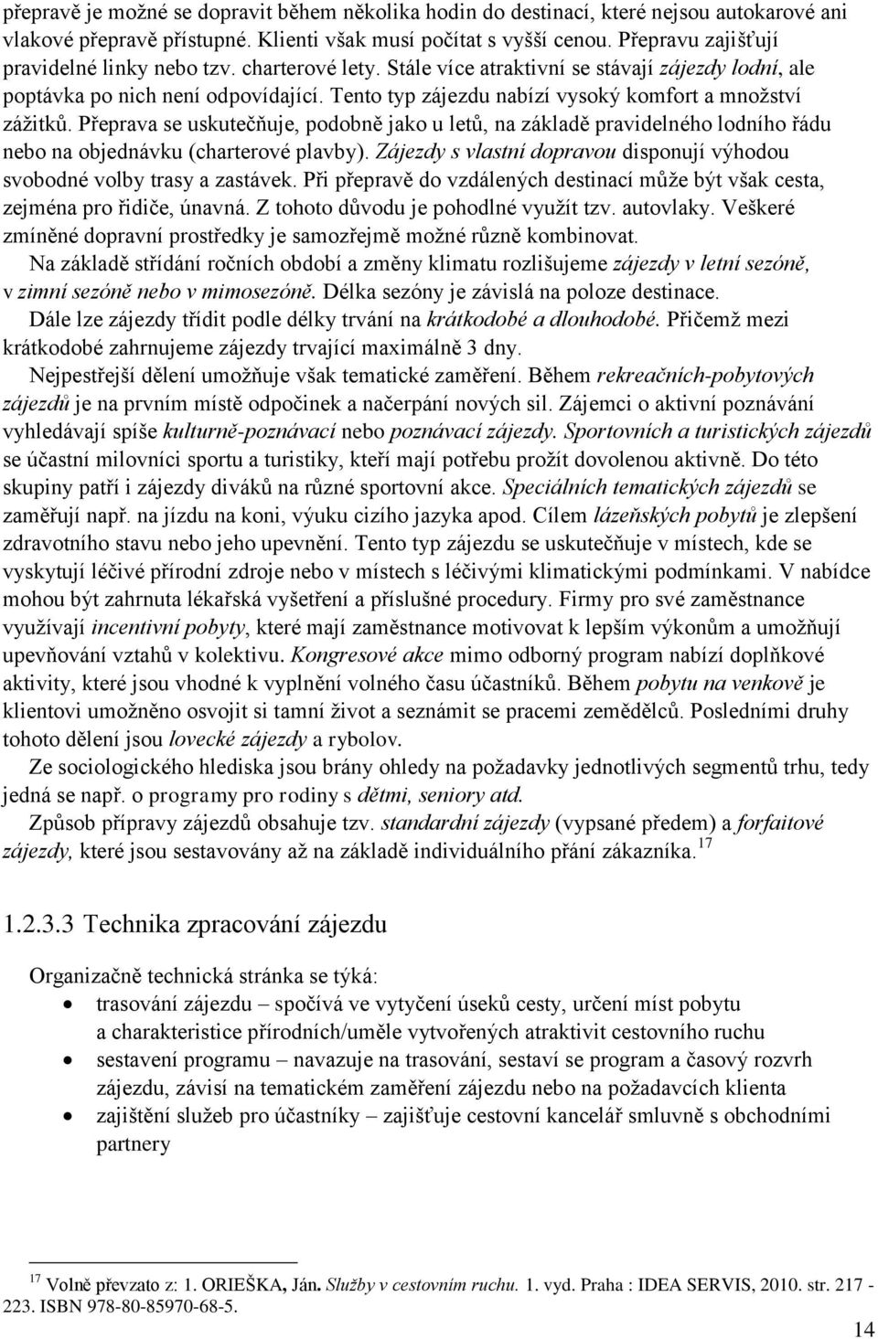 Tento typ zájezdu nabízí vysoký komfort a mnoţství záţitků. Přeprava se uskutečňuje, podobně jako u letů, na základě pravidelného lodního řádu nebo na objednávku (charterové plavby).