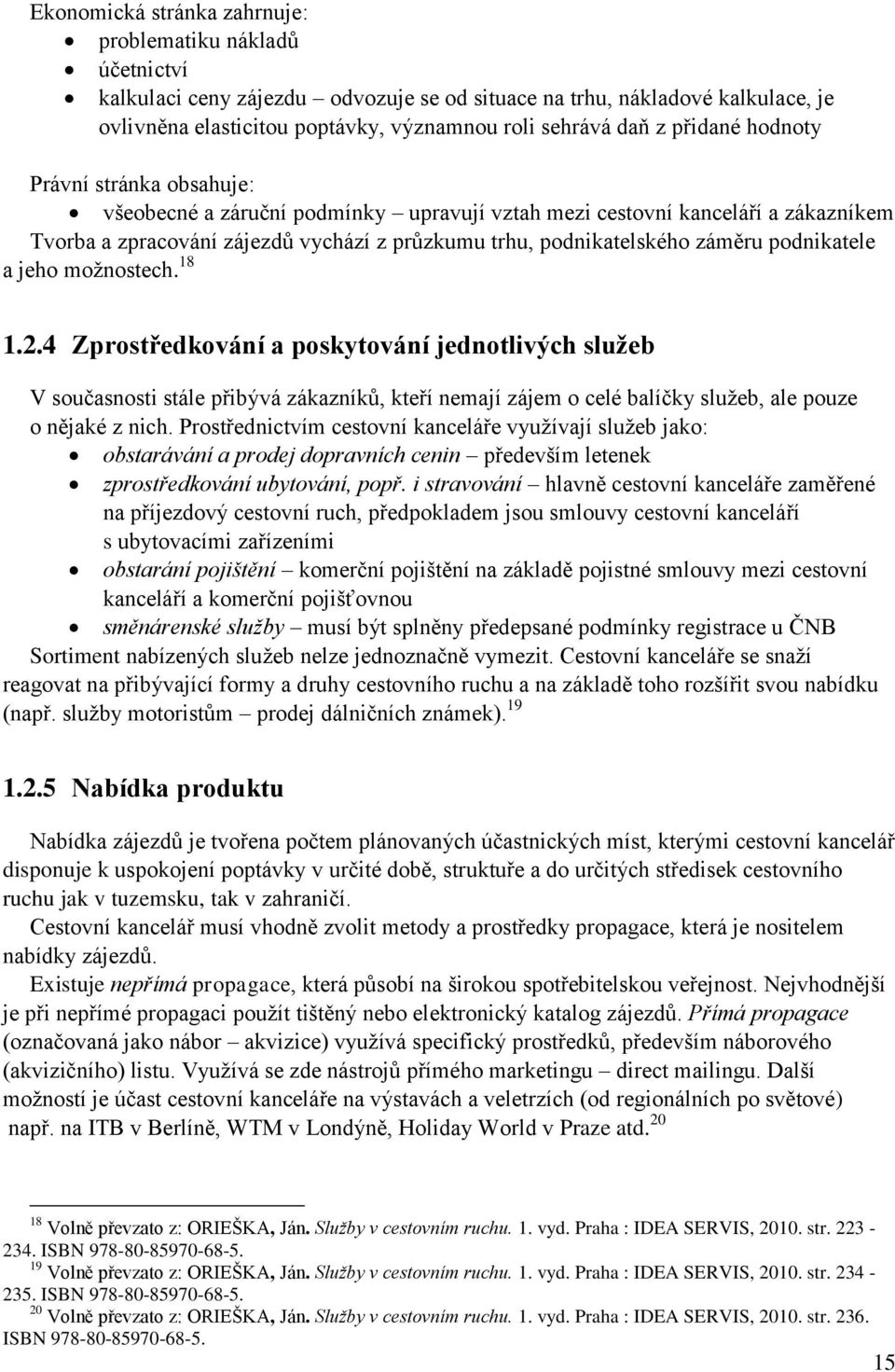 podnikatele a jeho moţnostech. 18 1.2.4 Zprostředkování a poskytování jednotlivých služeb V současnosti stále přibývá zákazníků, kteří nemají zájem o celé balíčky sluţeb, ale pouze o nějaké z nich.