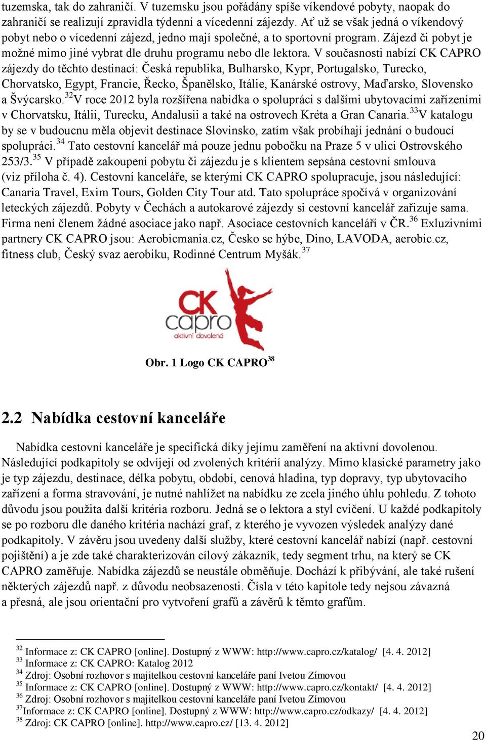 V současnosti nabízí CK CAPRO zájezdy do těchto destinací: Česká republika, Bulharsko, Kypr, Portugalsko, Turecko, Chorvatsko, Egypt, Francie, Řecko, Španělsko, Itálie, Kanárské ostrovy, Maďarsko,