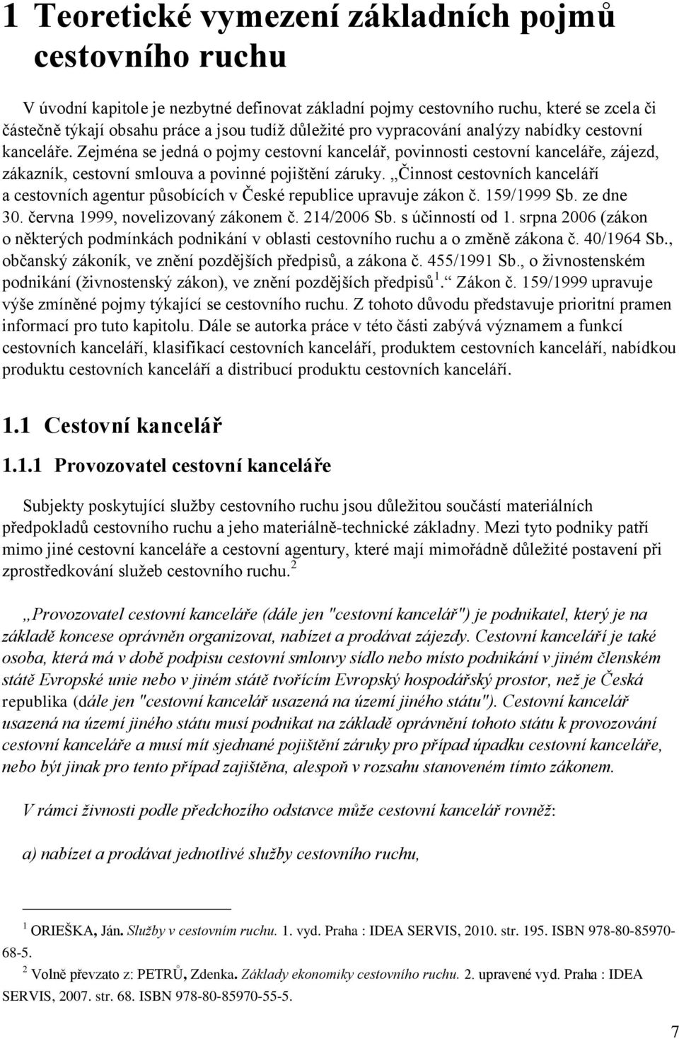 Činnost cestovních kanceláří a cestovních agentur působících v České republice upravuje zákon č. 159/1999 Sb. ze dne 30. června 1999, novelizovaný zákonem č. 214/2006 Sb. s účinností od 1.