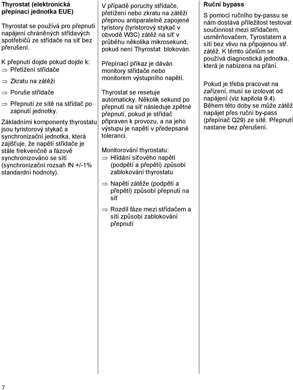 Základními komponenty thyrostatu jsou tyristorový stykač a synchronizační jednotka, která zajišťuje, že napětí střídače je stále frekvenčně a fázově synchronizováno se sítí (synchronizační rozsah fn