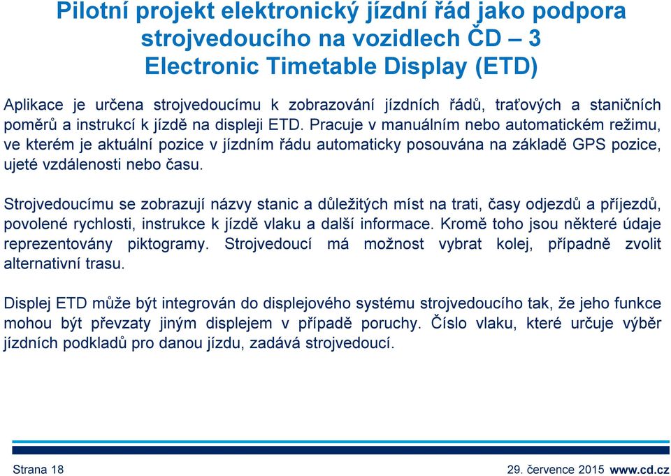 Pracuje v manuálním nebo automatickém režimu, ve kterém je aktuální pozice v jízdním řádu automaticky posouvána na základě GPS pozice, ujeté vzdálenosti nebo času.