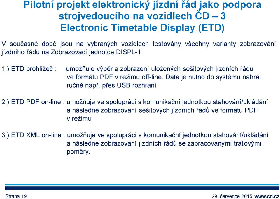 Data je nutno do systému nahrát ručně např. přes USB rozhraní 2.