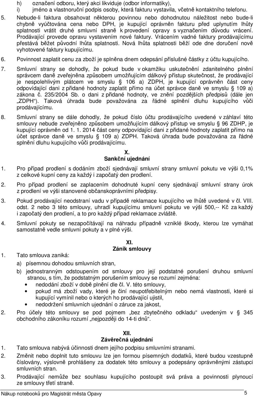 smluvní straně k provedení opravy s vyznačením důvodu vrácení. Prodávající provede opravu vystavením nové faktury. Vrácením vadné faktury prodávajícímu přestává běžet původní lhůta splatnosti.