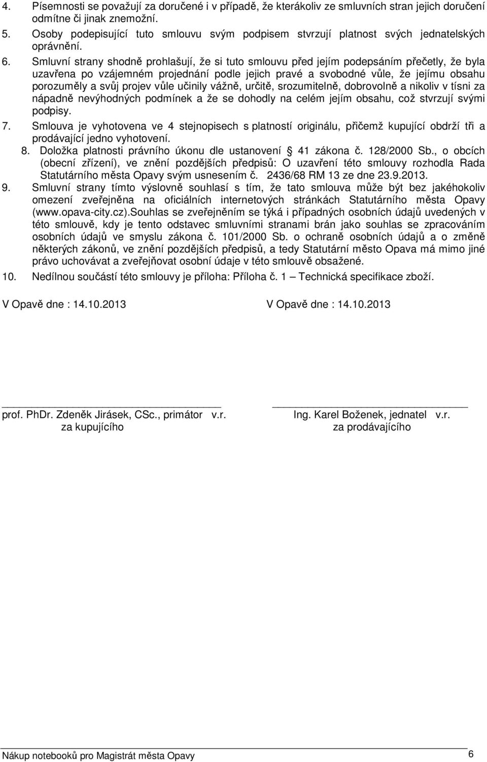 Smluvní strany shodně prohlašují, že si tuto smlouvu před jejím podepsáním přečetly, že byla uzavřena po vzájemném projednání podle jejich pravé a svobodné vůle, že jejímu obsahu porozuměly a svůj