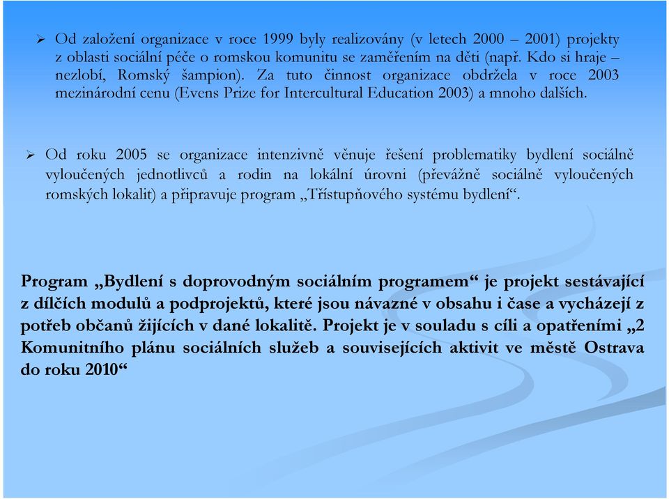 Od roku 2005 se organizace intenzivně věnuje řešení problematiky bydlení sociálně vyloučených jednotlivců a rodin na lokální úrovni (převážně sociálně vyloučených romských lokalit) a připravuje