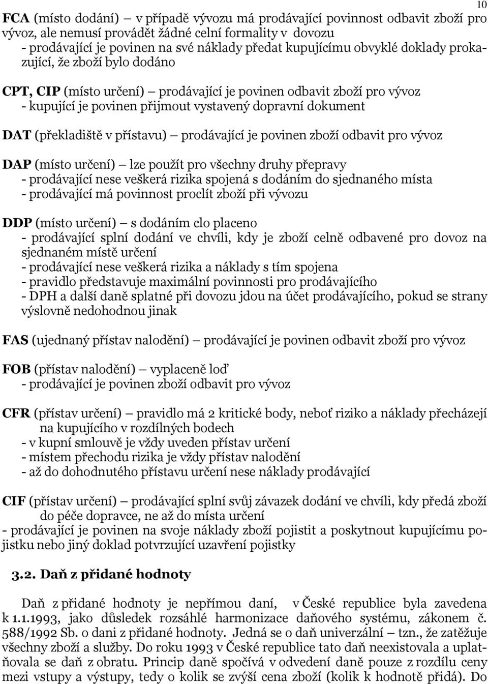 přístavu) prodávající je povinen zboží odbavit pro vývoz DAP (místo určení) lze použít pro všechny druhy přepravy - prodávající nese veškerá rizika spojená s dodáním do sjednaného místa - prodávající