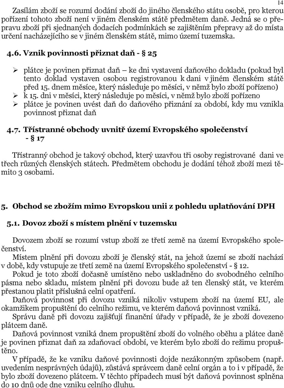 Vznik povinnosti přiznat daň - 25 plátce je povinen přiznat daň ke dni vystavení daňového dokladu (pokud byl tento doklad vystaven osobou registrovanou k dani v jiném členském státě před 15.