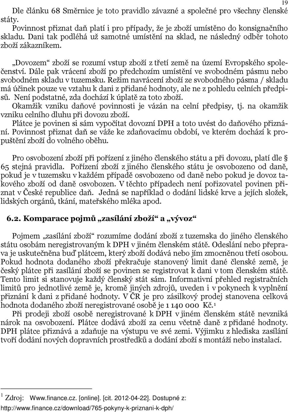 Dále pak vrácení zboží po předchozím umístění ve svobodném pásmu nebo svobodném skladu v tuzemsku.