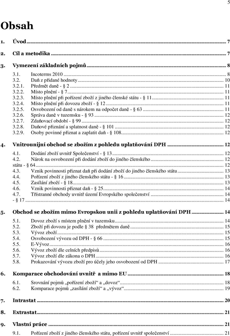 Daňové přiznání a splatnost daně - 101... 12 3.2.9. Osoby povinné přiznat a zaplatit daň - 108... 12 4. Vnitrounijní obchod se zbožím z pohledu uplatňování DPH... 12 4.1. Dodání zboží uvnitř Společenství - 13.