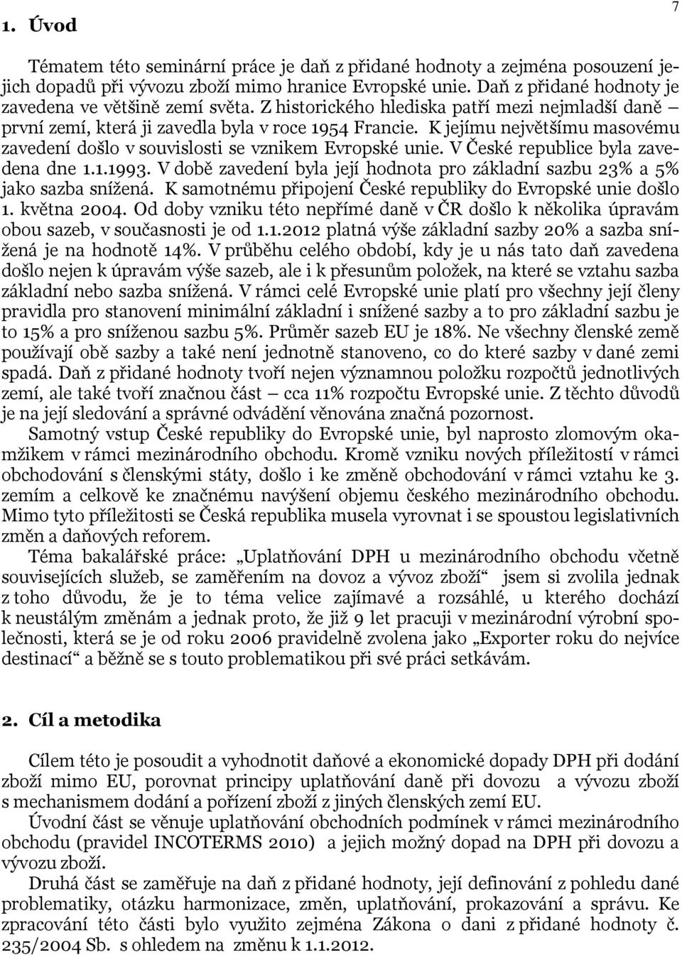 V České republice byla zavedena dne 1.1.1993. V době zavedení byla její hodnota pro základní sazbu 23% a 5% jako sazba snížená. K samotnému připojení České republiky do Evropské unie došlo 1.