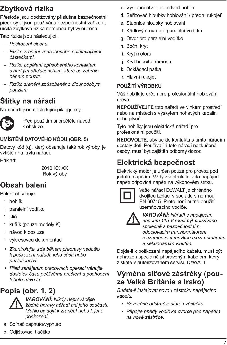 Riziko zranění způsobeného dlouhodobým použitím. Štítky na nářadí Na nářadí jsou následující piktogramy: Před použitím si přečtěte návod k obsluze. UMÍSTĚNÍ DATOVÉHO KÓDU (OBR.