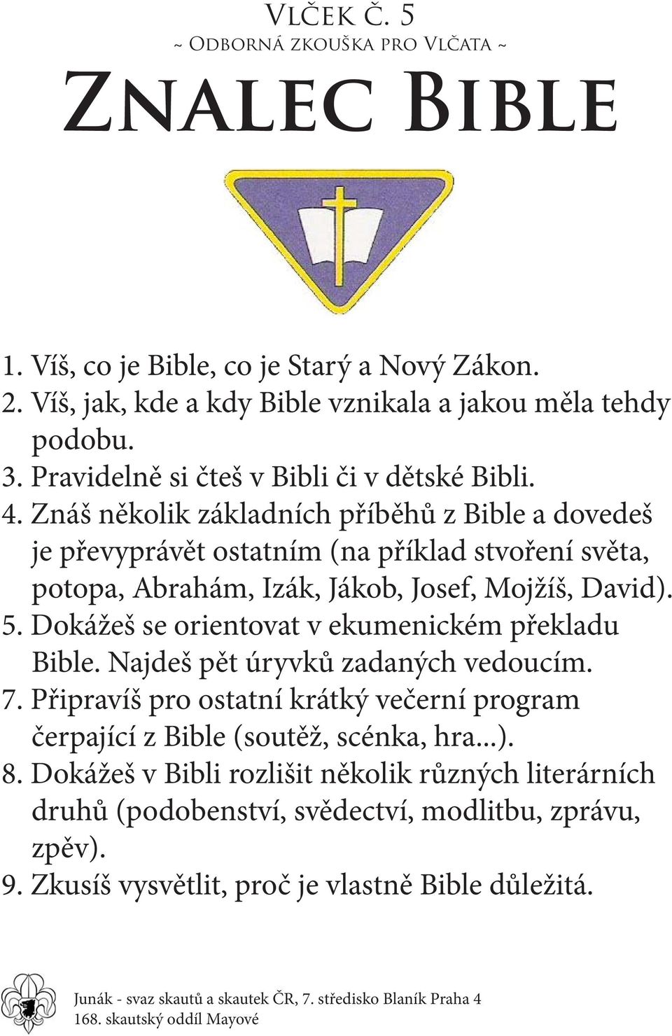 Znáš několik základních příběhů z Bible a dovedeš je převyprávět ostatním (na příklad stvoření světa, potopa, Abrahám, Izák, Jákob, Josef, Mojžíš, David). 5.