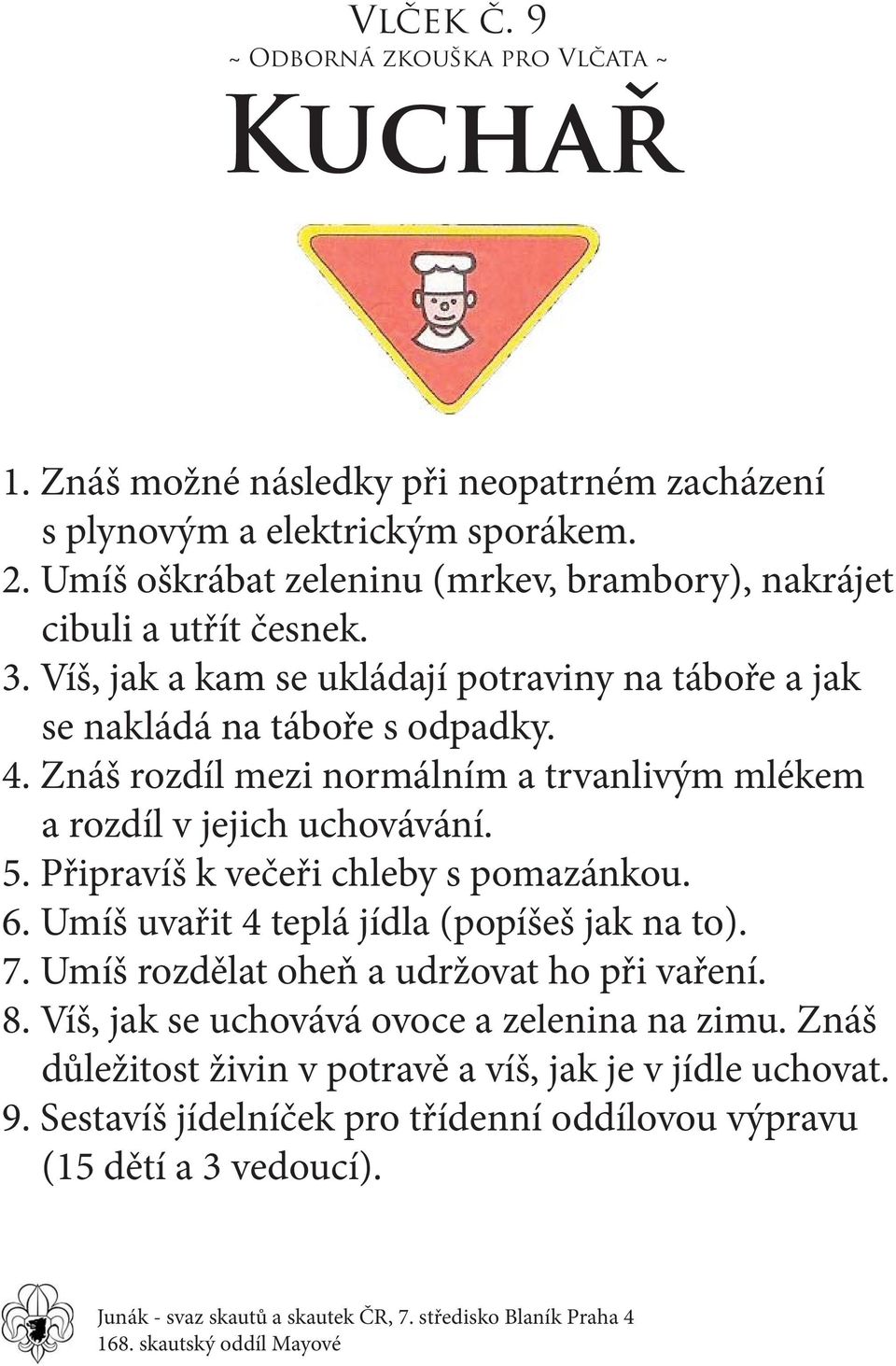 Znáš rozdíl mezi normálním a trvanlivým mlékem a rozdíl v jejich uchovávání. 5. Připravíš k večeři chleby s pomazánkou. 6. Umíš uvařit 4 teplá jídla (popíšeš jak na to).