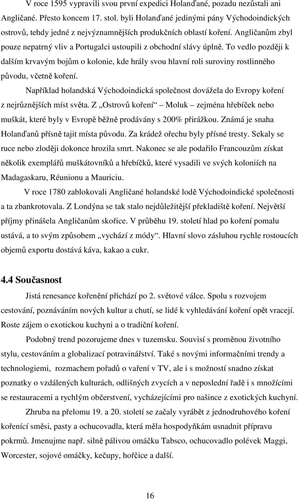 To vedlo později k dalším krvavým bojům o kolonie, kde hrály svou hlavní roli suroviny rostlinného původu, včetně koření.