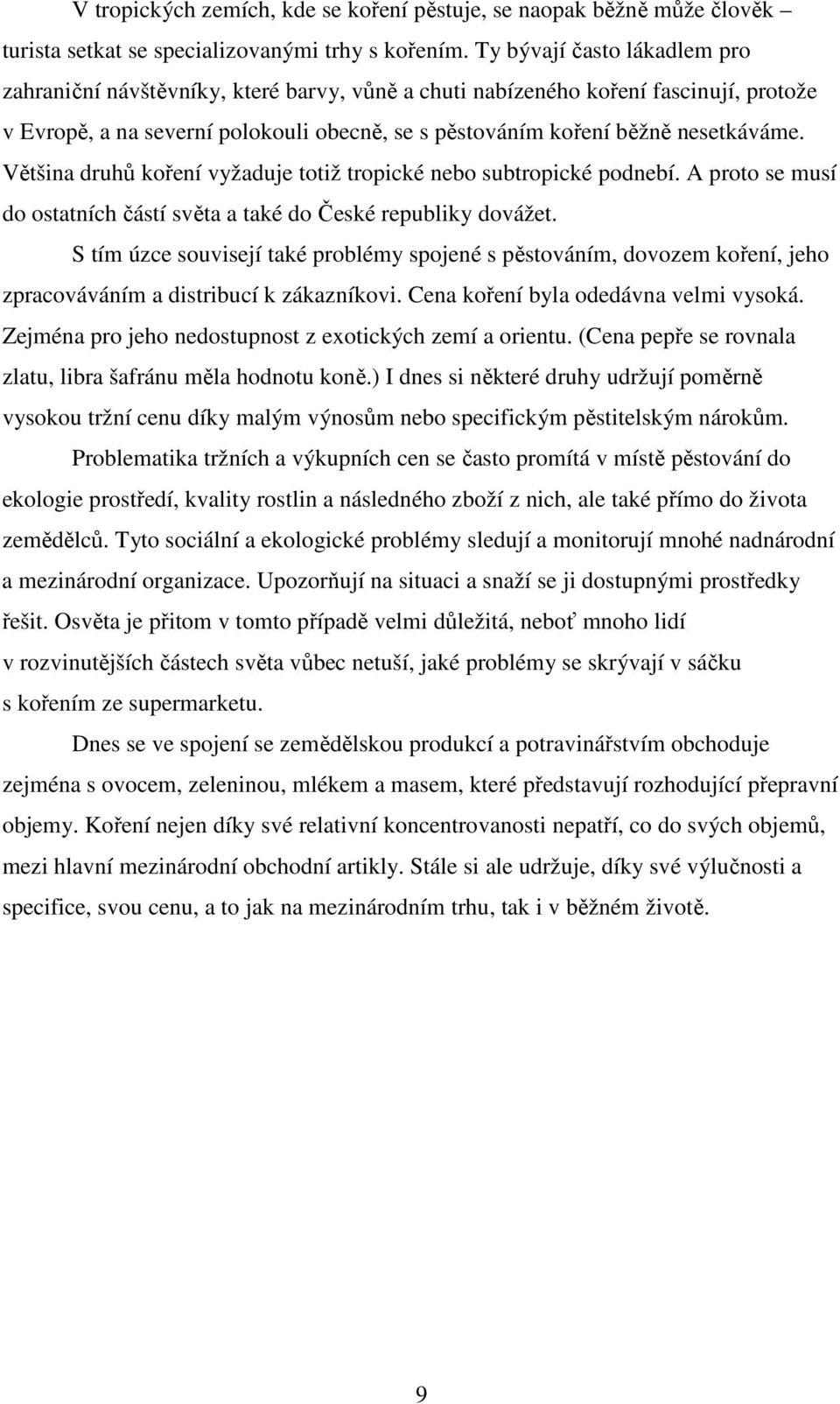 Většina druhů koření vyžaduje totiž tropické nebo subtropické podnebí. A proto se musí do ostatních částí světa a také do České republiky dovážet.