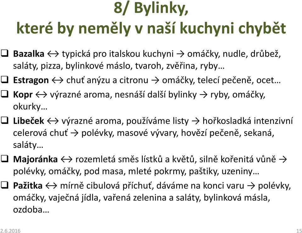 hořkosladká intenzivní celerová chuť polévky, masové vývary, hovězí pečeně, sekaná, saláty Majoránka rozemletá směs lístků a květů, silně kořenitá vůně polévky, omáčky,