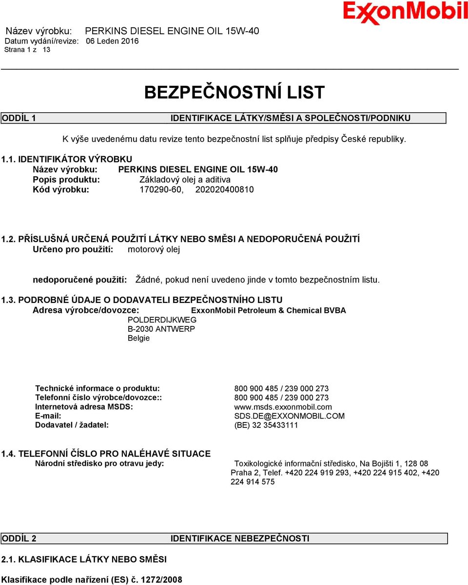 PODROBNÉ ÚDAJE O DODAVATELI BEZPEČNOSTNÍHO LISTU Adresa výrobce/dovozce: ExxonMobil Petroleum & Chemical BVBA POLDERDIJKWEG B-2030 ANTWERP Belgie Technické informace o produktu: 800 900 485 / 239 000