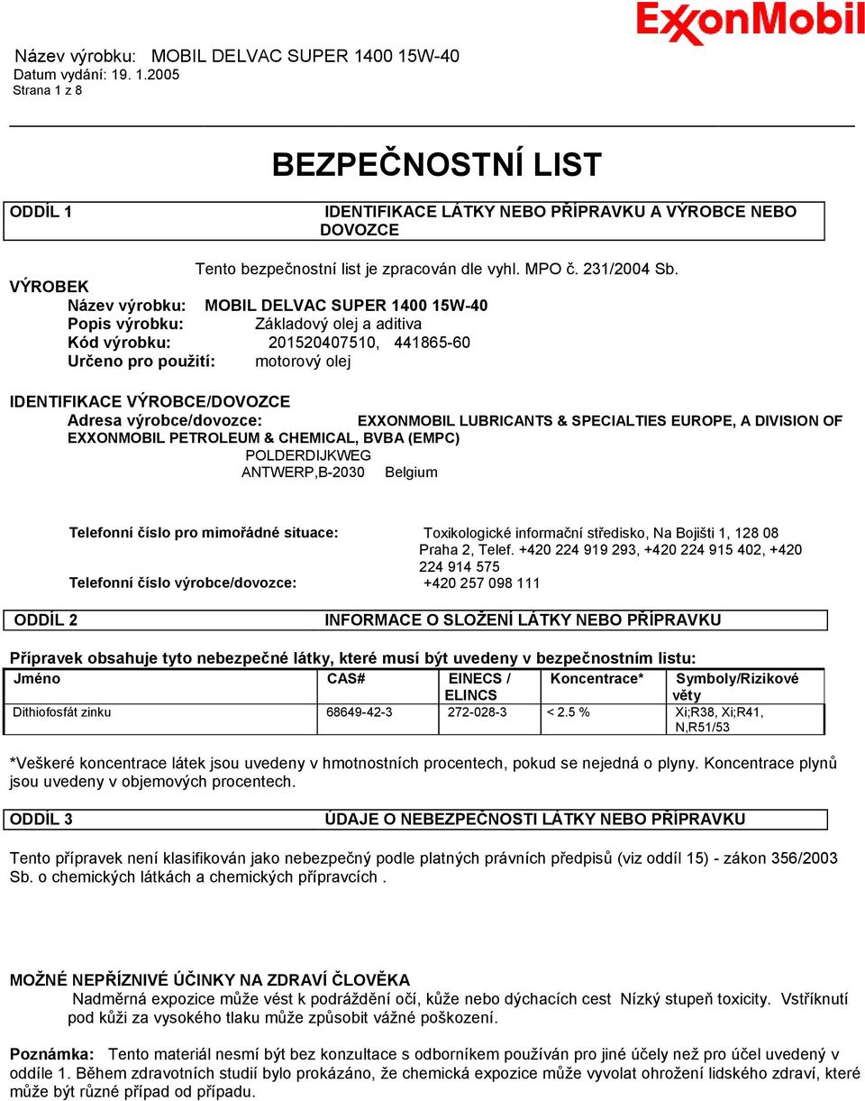 Adresa výrobce/dovozce: EXXONMOBIL LUBRICANTS & SPECIALTIES EUROPE, A DIVISION OF EXXONMOBIL PETROLEUM & CHEMICAL, BVBA (EMPC) POLDERDIJKWEG ANTWERP,B-2030 Belgium Telefonní číslo pro mimořádné