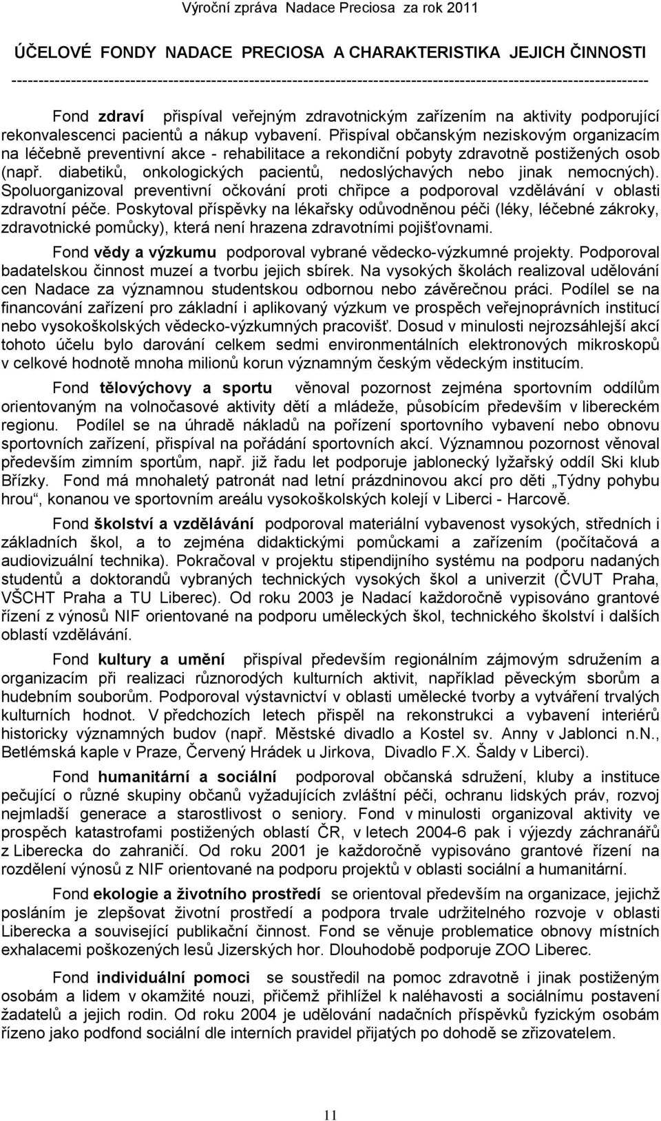 Přispíval občanským neziskovým organizacím na léčebně preventivní akce - rehabilitace a rekondiční pobyty zdravotně postiţených osob (např.