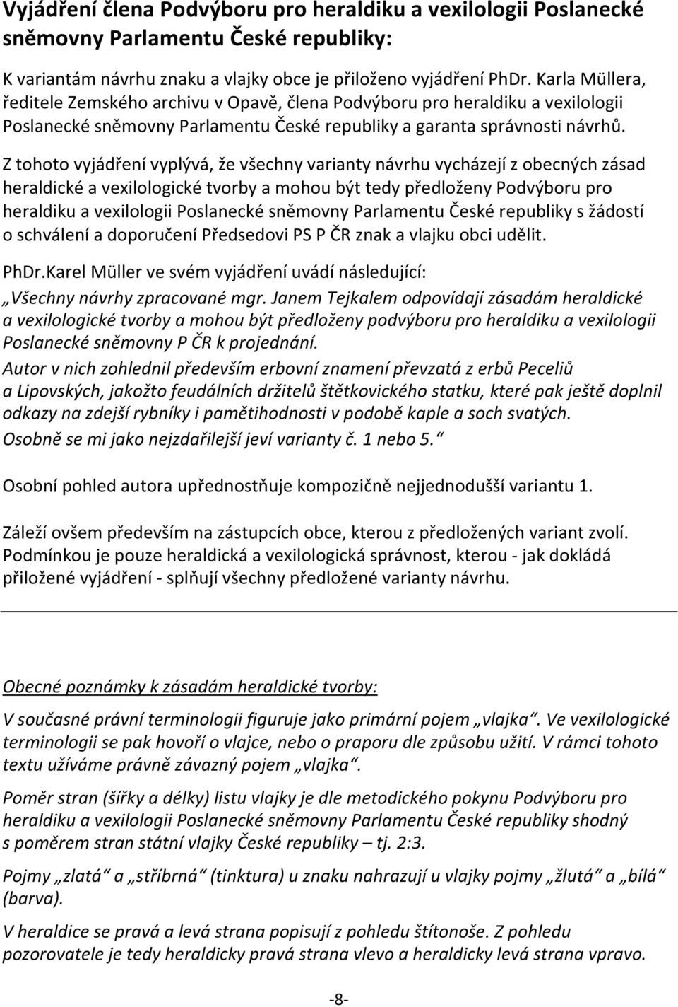 Z tohoto vyjádření vyplývá, že všechny varianty návrhu vycházejí z obecných zásad heraldické a vexilologické tvorby a mohou být tedy předloženy Podvýboru pro heraldiku a vexilologii Poslanecké